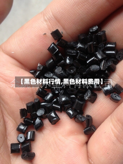 【黑色材料行情,黑色材料费用】