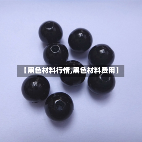 【黑色材料行情,黑色材料费用】-第2张图片