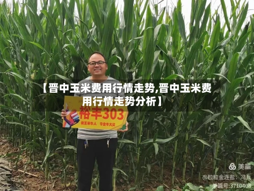 【晋中玉米费用行情走势,晋中玉米费用行情走势分析】-第2张图片
