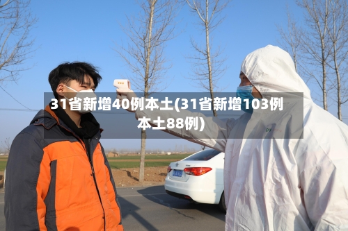 31省新增40例本土(31省新增103例本土88例)-第2张图片