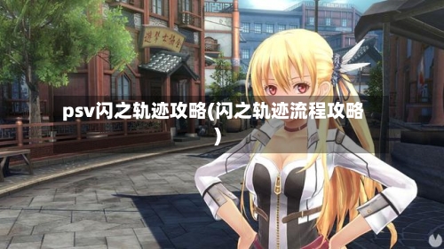 psv闪之轨迹攻略(闪之轨迹流程攻略)-第3张图片