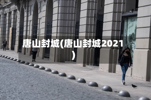 唐山封城(唐山封城2021)-第2张图片