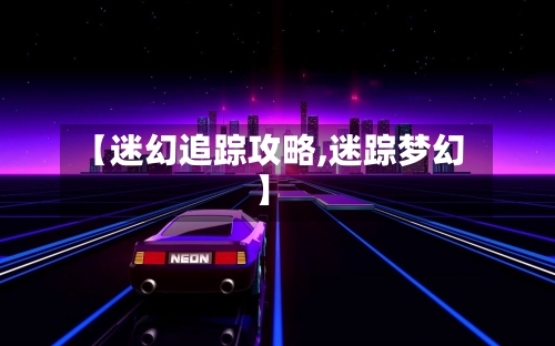 【迷幻追踪攻略,迷踪梦幻】
