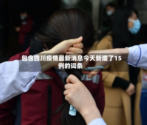 包含四川疫情最新消息今天新增了15例的词条-第3张图片