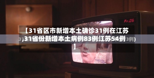 【31省区市新增本土确诊31例在江苏,31省份新增本土病例83例江苏54例】-第2张图片