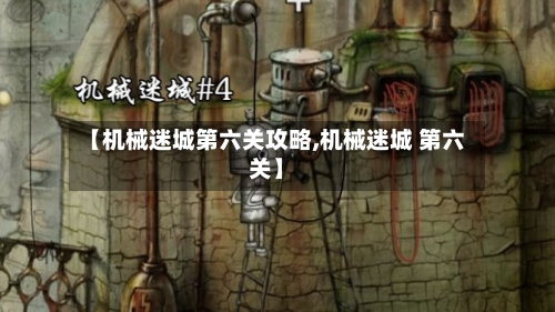 【机械迷城第六关攻略,机械迷城 第六关】-第2张图片