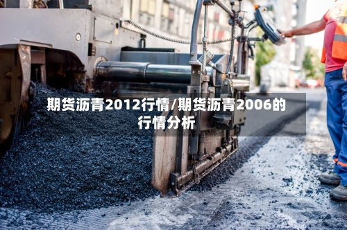 期货沥青2012行情/期货沥青2006的行情分析