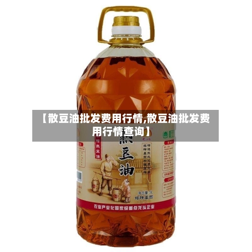 【散豆油批发费用行情,散豆油批发费用行情查询】