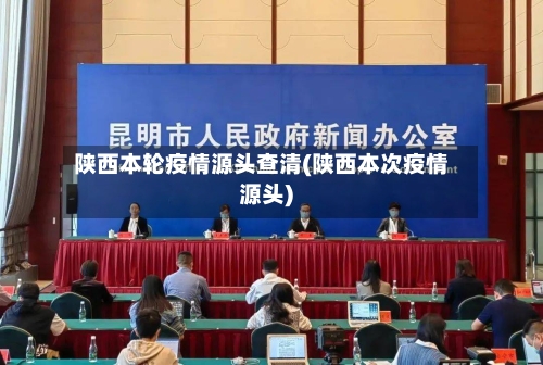陕西本轮疫情源头查清(陕西本次疫情源头)-第3张图片