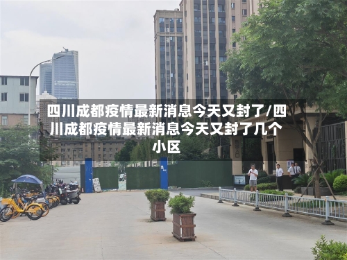 四川成都疫情最新消息今天又封了/四川成都疫情最新消息今天又封了几个小区