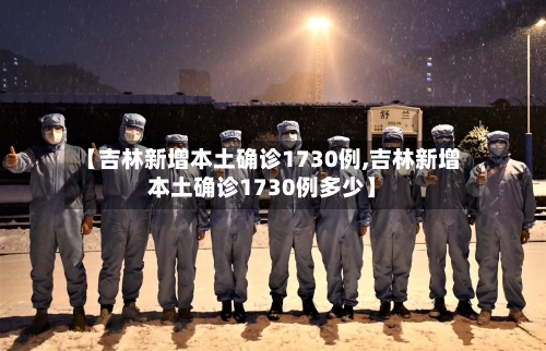 【吉林新增本土确诊1730例,吉林新增本土确诊1730例多少】-第2张图片