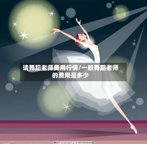 请舞蹈老师费用行情/一般舞蹈老师的费用是多少
