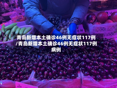 青岛新增本土确诊46例无症状117例/青岛新增本土确诊46例无症状117例病例-第2张图片