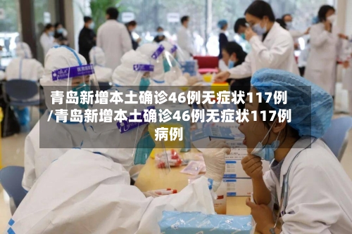 青岛新增本土确诊46例无症状117例/青岛新增本土确诊46例无症状117例病例