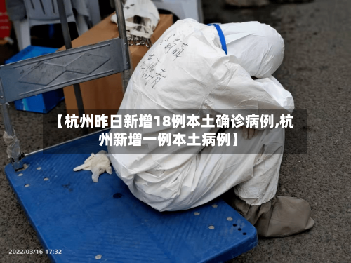【杭州昨日新增18例本土确诊病例,杭州新增一例本土病例】-第2张图片