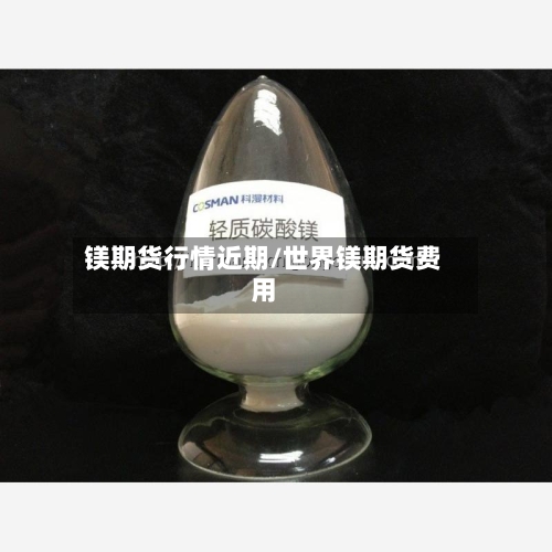 镁期货行情近期/世界镁期货费用