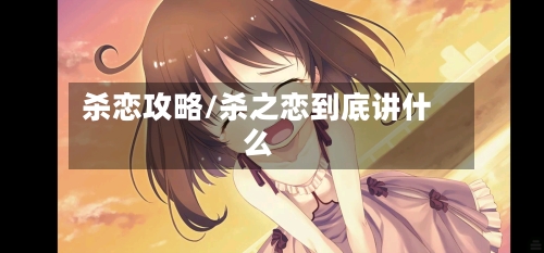 杀恋攻略/杀之恋到底讲什么