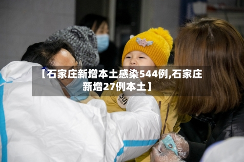 【石家庄新增本土感染544例,石家庄新增27例本土】