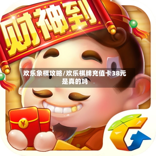 欢乐象棋攻略/欢乐棋牌充值卡38元是真的吗