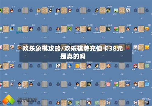 欢乐象棋攻略/欢乐棋牌充值卡38元是真的吗-第3张图片