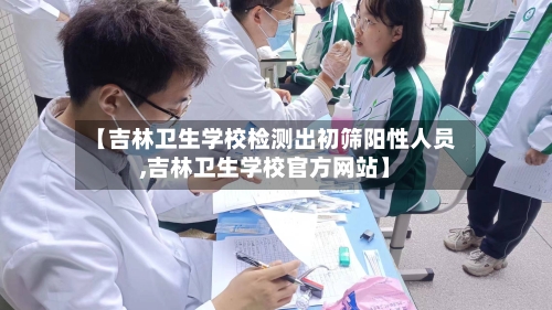 【吉林卫生学校检测出初筛阳性人员,吉林卫生学校官方网站】-第2张图片