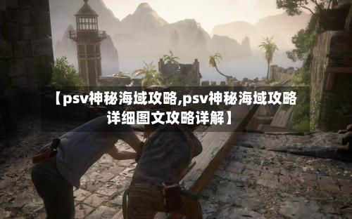 【psv神秘海域攻略,psv神秘海域攻略详细图文攻略详解】-第3张图片