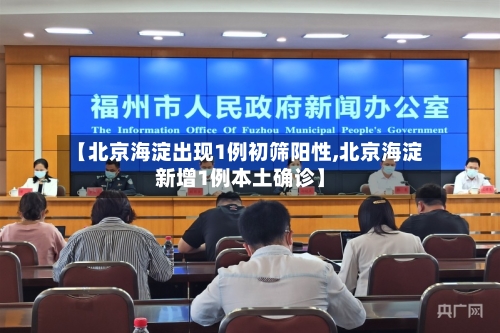 【北京海淀出现1例初筛阳性,北京海淀新增1例本土确诊】-第2张图片