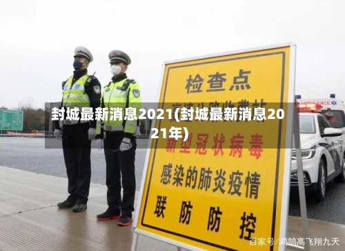 封城最新消息2021(封城最新消息2021年)