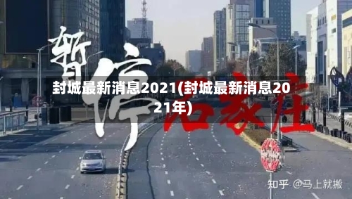 封城最新消息2021(封城最新消息2021年)-第3张图片