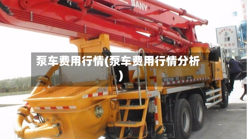 泵车费用行情(泵车费用行情分析)
