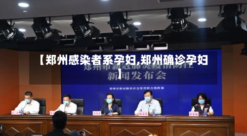 【郑州感染者系孕妇,郑州确诊孕妇】-第2张图片