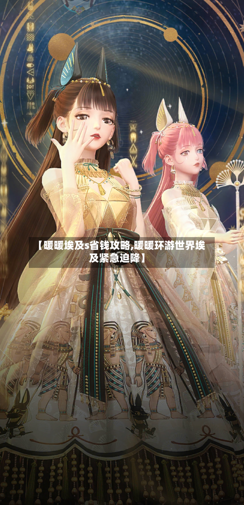 【暖暖埃及s省钱攻略,暖暖环游世界埃及紧急迫降】