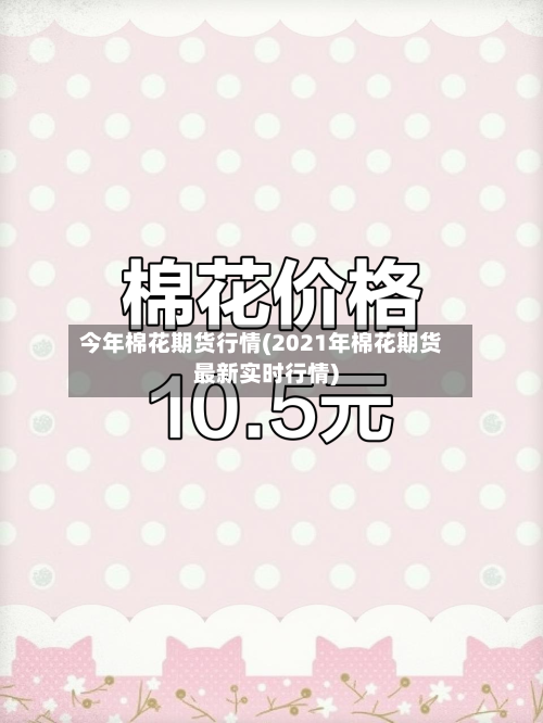 今年棉花期货行情(2021年棉花期货最新实时行情)-第2张图片