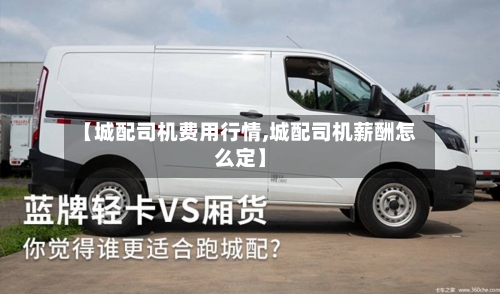 【城配司机费用行情,城配司机薪酬怎么定】