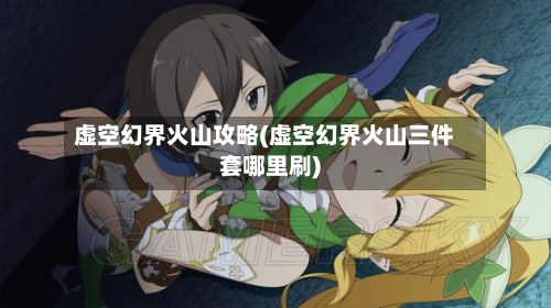 虚空幻界火山攻略(虚空幻界火山三件套哪里刷)-第2张图片