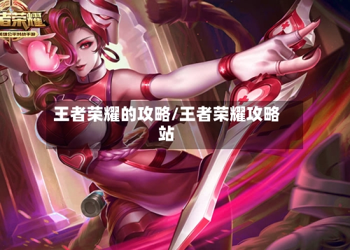 王者荣耀的攻略/王者荣耀攻略站