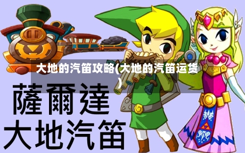 大地的汽笛攻略(大地的汽笛运货)