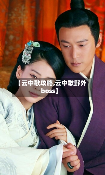 【云中歌攻略,云中歌野外boss】