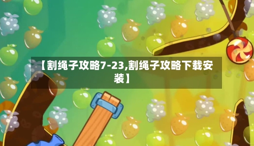 【割绳子攻略7-23,割绳子攻略下载安装】