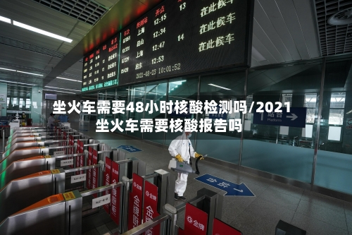 坐火车需要48小时核酸检测吗/2021坐火车需要核酸报告吗-第2张图片