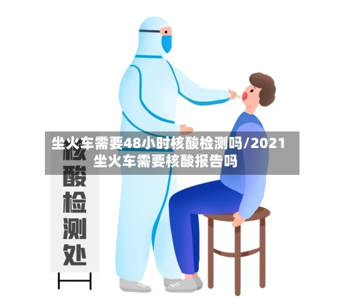 坐火车需要48小时核酸检测吗/2021坐火车需要核酸报告吗-第3张图片