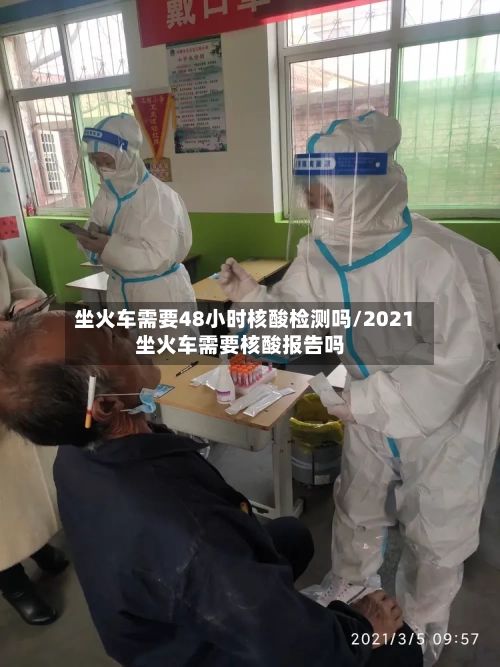 坐火车需要48小时核酸检测吗/2021坐火车需要核酸报告吗