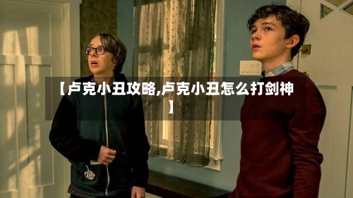 【卢克小丑攻略,卢克小丑怎么打剑神】-第2张图片