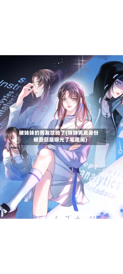 被妹妹的男友攻略了(妹妹男友身份被蘑菇屋曝光了笔趣阁)