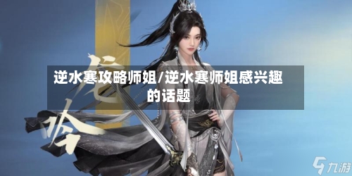 逆水寒攻略师姐/逆水寒师姐感兴趣的话题-第3张图片