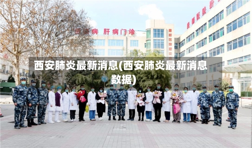 西安肺炎最新消息(西安肺炎最新消息数据)