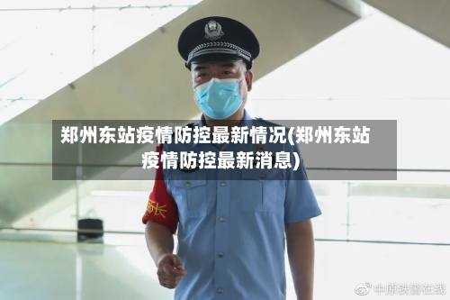 郑州东站疫情防控最新情况(郑州东站疫情防控最新消息)-第1张图片