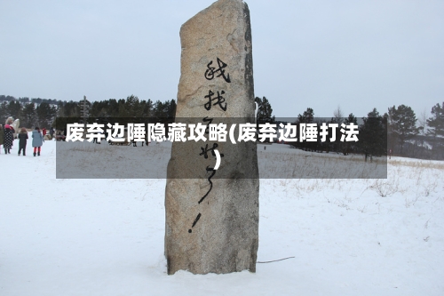 废弃边陲隐藏攻略(废弃边陲打法)-第2张图片