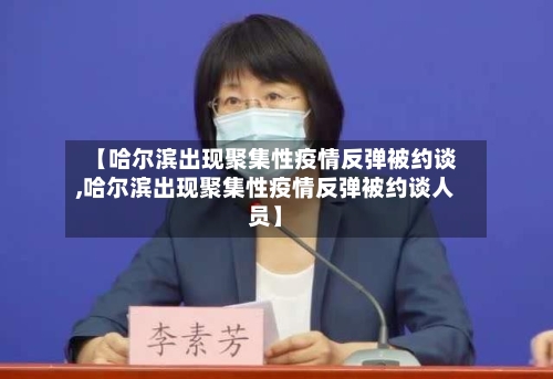 【哈尔滨出现聚集性疫情反弹被约谈,哈尔滨出现聚集性疫情反弹被约谈人员】-第1张图片