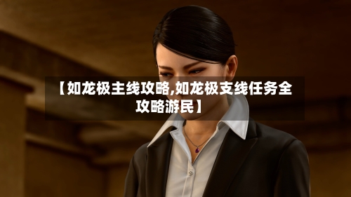 【如龙极主线攻略,如龙极支线任务全攻略游民】-第1张图片